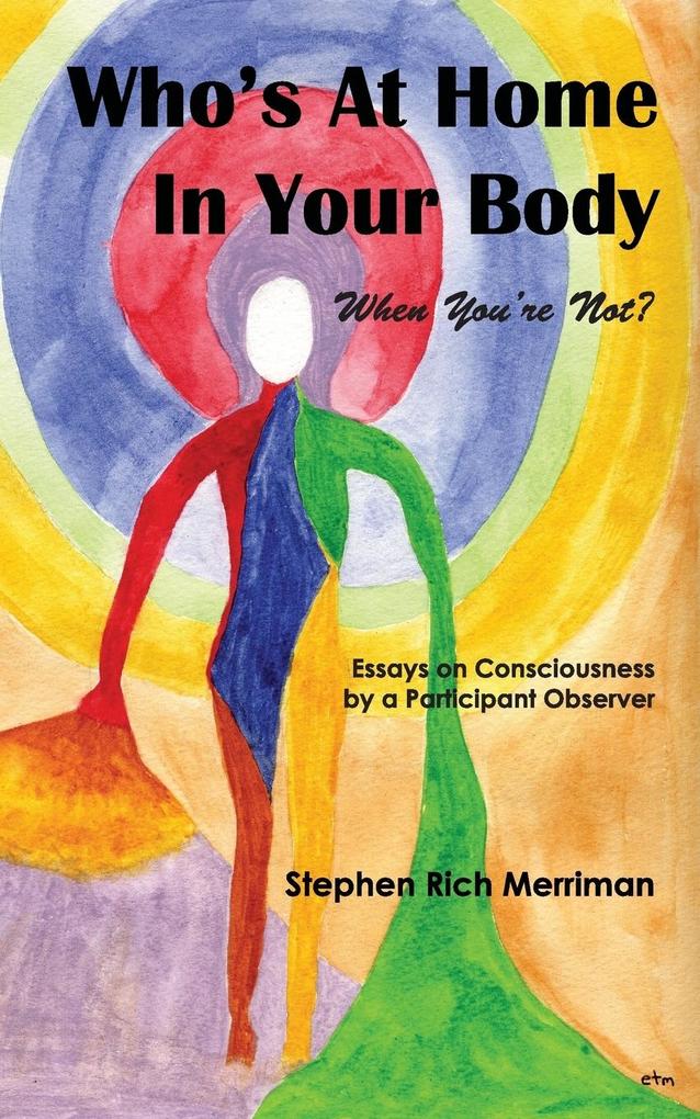 Who‘s at Home in Your Body (When You‘re Not)? Essays on Consciousness by a Participant Observer