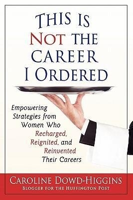 This Is Not the Career I Ordered: Empowering Strategies from Women Who Recharged Reignited and Reinvented Their Careers