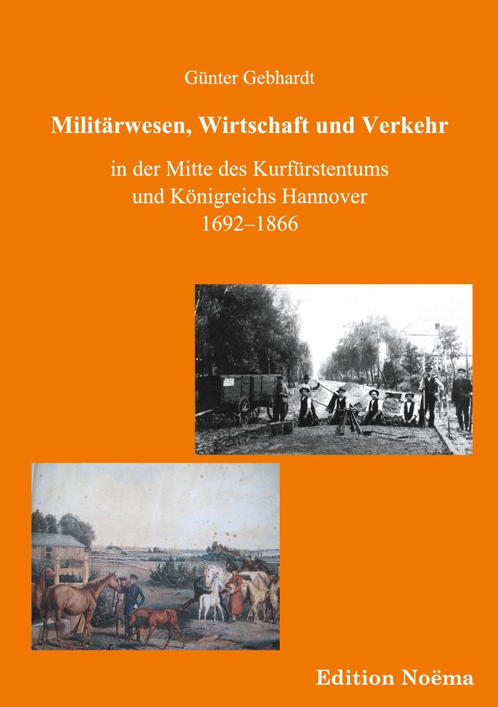 Militärwesen Verkehr und Wirtschaft in der Mitte des Kurfürstentums und Königreichs Hannover 1692-1866 - Günter Gebhardt