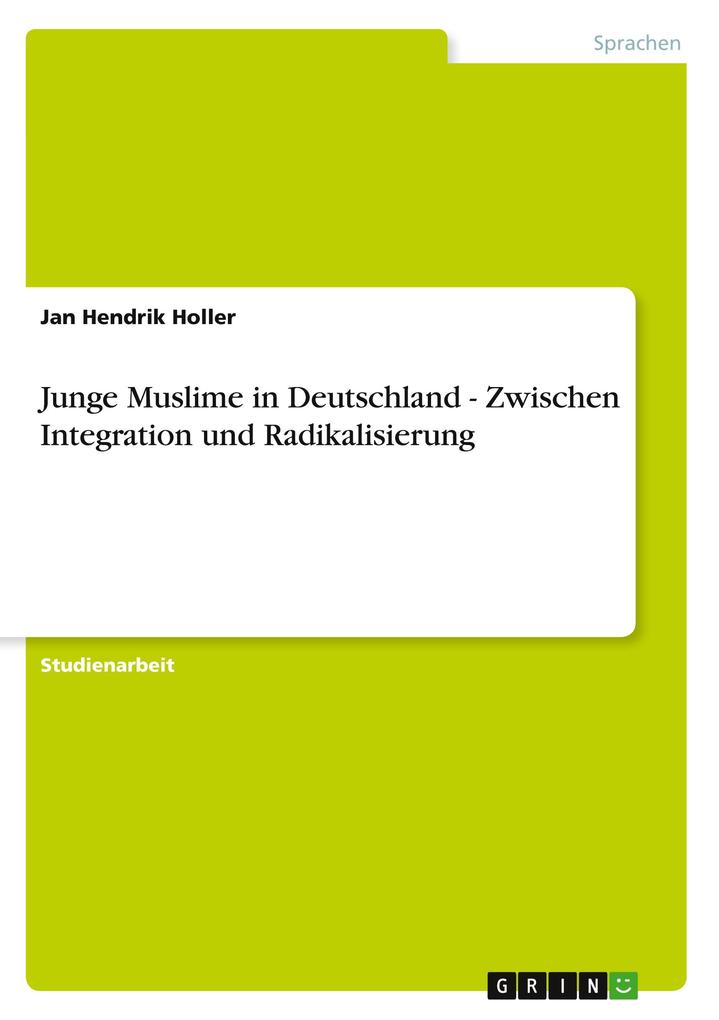 Junge Muslime in Deutschland - Zwischen Integration und Radikalisierung - Jan Hendrik Holler
