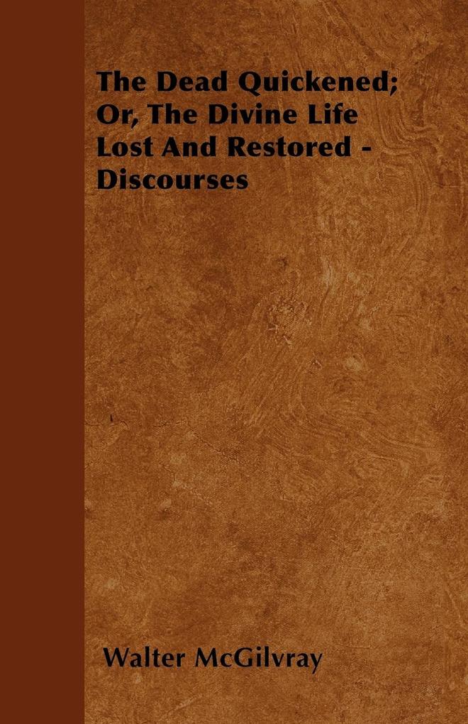 The Dead Quickened; Or, The Divine Life Lost And Restored - Discourses als Taschenbuch von Walter McGilvray