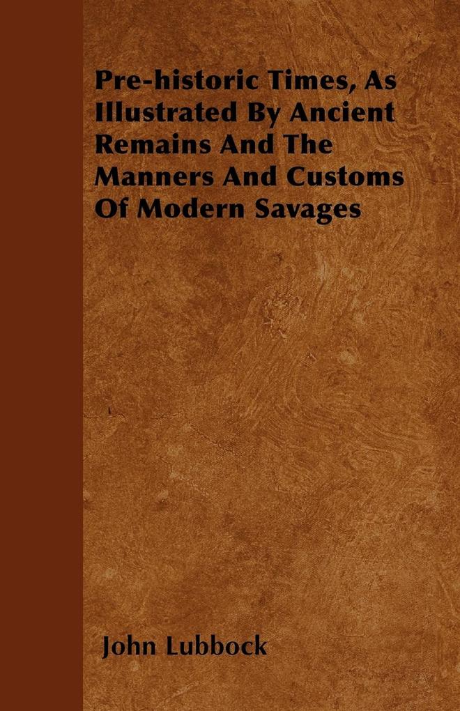 Pre-historic Times As Illustrated By Ancient Remains And The Manners And Customs Of Modern Savages