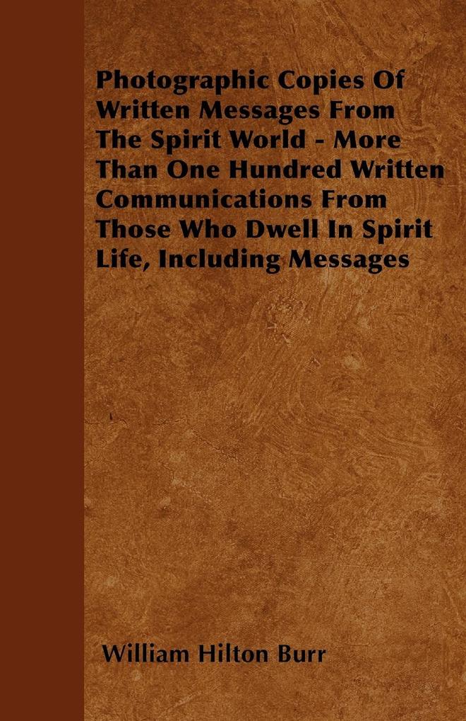 Photographic Copies Of Written Messages From The Spirit World - More Than One Hundred Written Communications From Those Who Dwell In Spirit Life, ...
