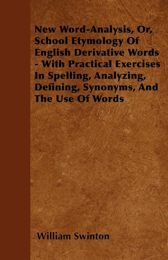 New Word-Analysis Or School Etymology Of English Derivative Words - With Practical Exercises In Spelling Analyzing Defining Synonyms And The Use Of Words
