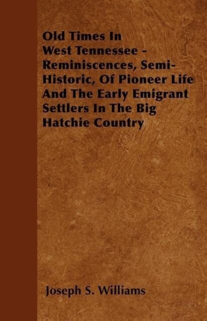Old Times in West Tennessee - Reminiscences Semi-Historic of Pioneer Life and the Early Emigrant Settlers in the Big Hatchie Country
