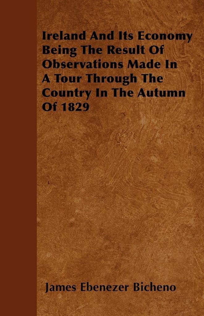 Ireland And Its Economy Being The Result Of Observations Made In A Tour Through The Country In The Autumn Of 1829 als Taschenbuch von James Ebenez...