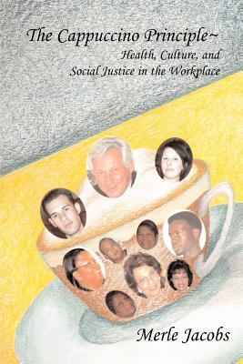 The Cappuccino Principle: HEALTH CULTURE and SOCIAL JUSTICE IN THE WORKPLACE - Merle A. Jacobs