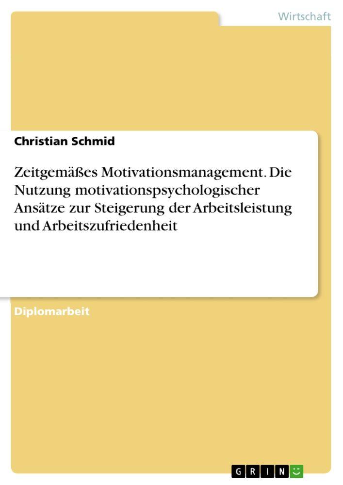 Zeitgemäßes Motivationsmanagement. Die Nutzung motivationspsychologischer Ansätze zur Steigerung der Arbeitsleistung und Arbeitszufriedenheit - Christian Schmid