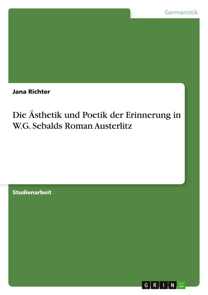 Die Ästhetik und Poetik der Erinnerung in W.G. Sebalds Roman Austerlitz - Jana Richter