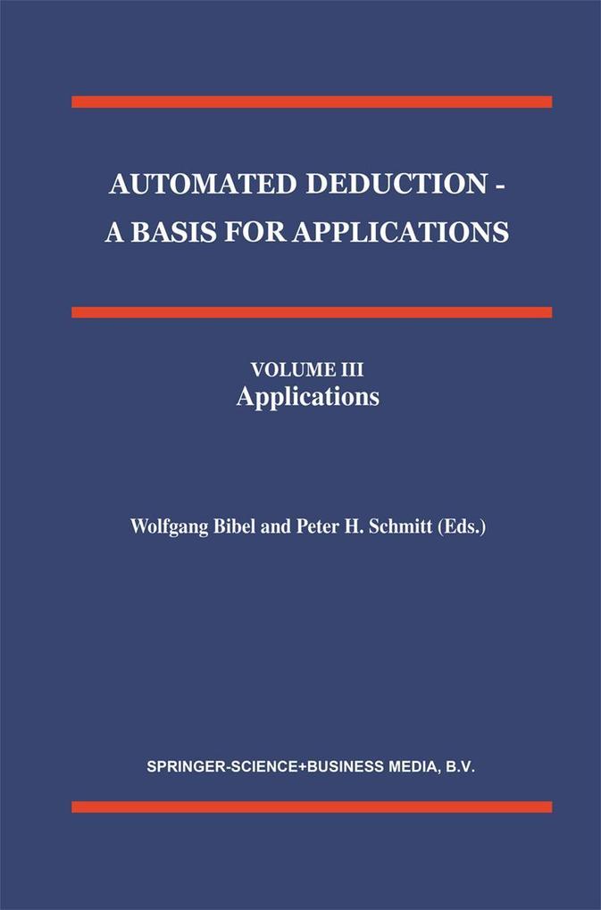 Automated Deduction - A Basis for Applications Volume I Foundations - Calculi and Methods Volume II Systems and Implementation Techniques Volume III Applications