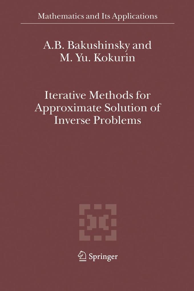 Iterative Methods for Approximate Solution of Inverse Problems - A. B. Bakushinsky/ M. Yu. Kokurin