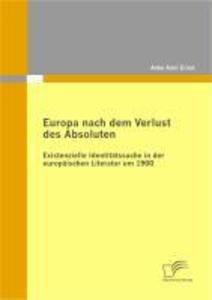 Europa nach dem Verlust des Absoluten: Existenzielle Identitätssuche in der europäischen Literatur um 1900 - Anke Anni Ernst