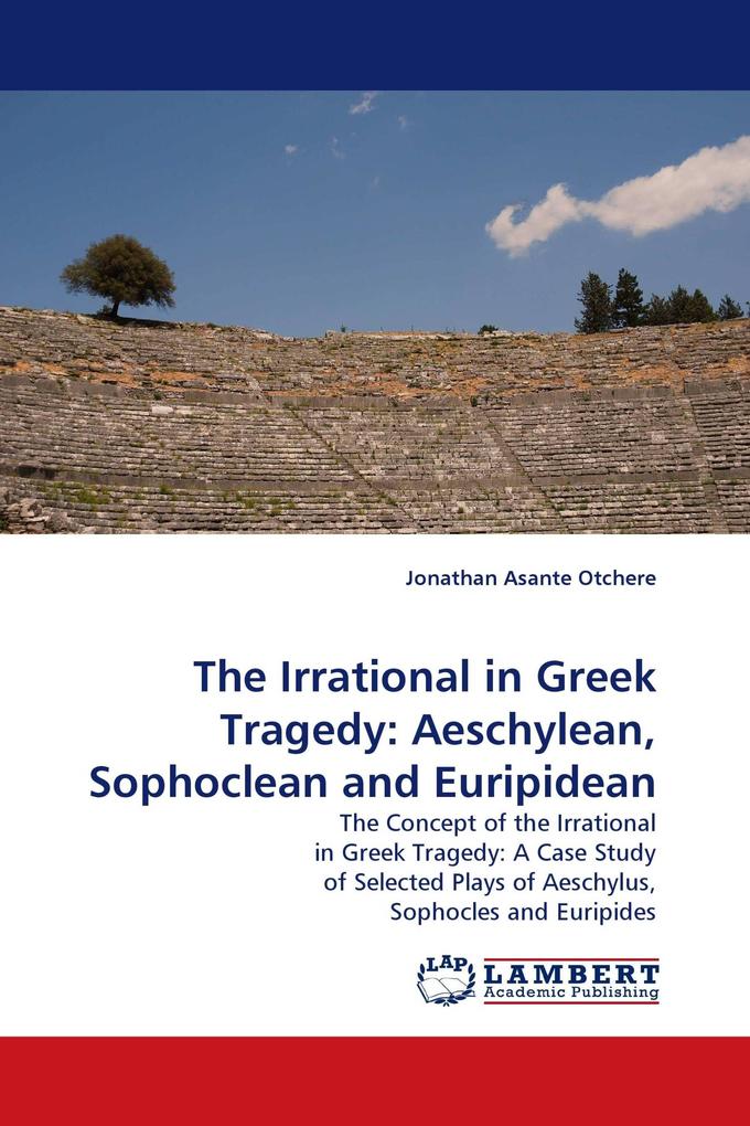 The Irrational in Greek Tragedy: Aeschylean Sophoclean and Euripidean