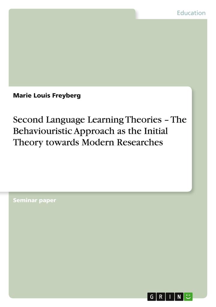 Second Language Learning Theories - The Behaviouristic Approach as the Initial Theory towards Modern Researches - Marie Louis Freyberg