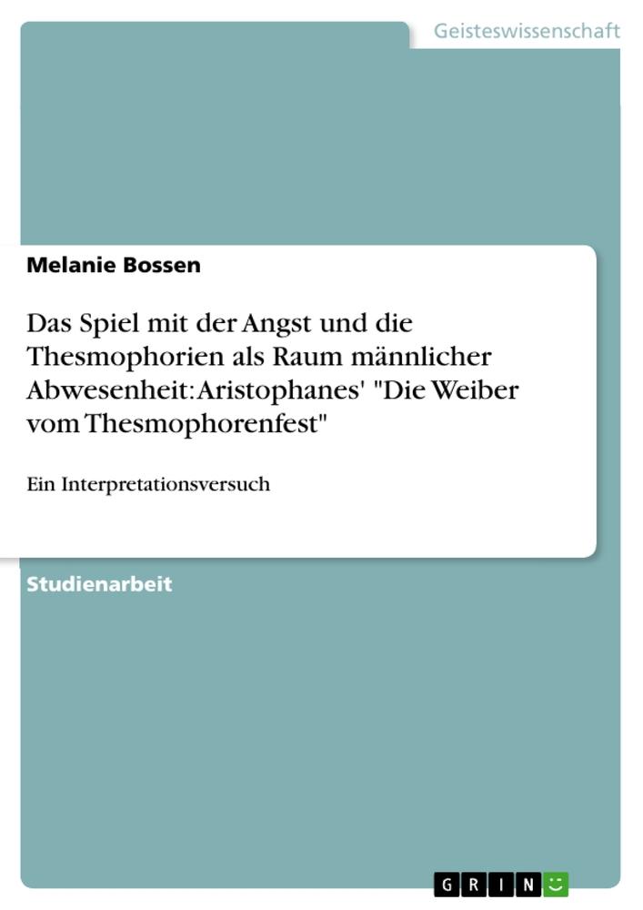 Das Spiel mit der Angst und die Thesmophorien als Raum männlicher Abwesenheit: Aristophanes' Die Weiber vom Thesmophorenfest - Melanie Bossen