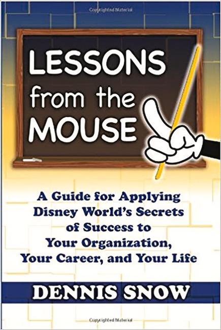 Lessons from the Mouse: A Guide for Applying Disney World‘s Secrets of Success to Your Organization Your Career and Your Life