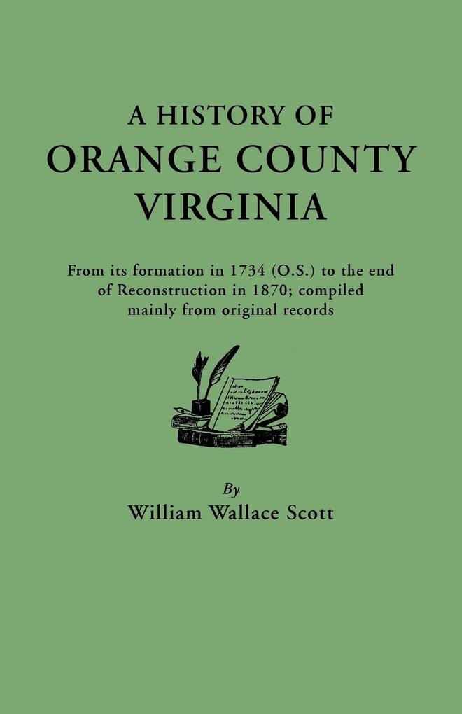 History of Orange County Virginia from Its Formation in 1734 to the End of Reconstruction in 1870 Compiled Mainly from Original Records. with a