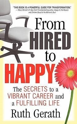 From Hired to Happy: The Secrets to a Vibrant Career and a Fulfilling Life