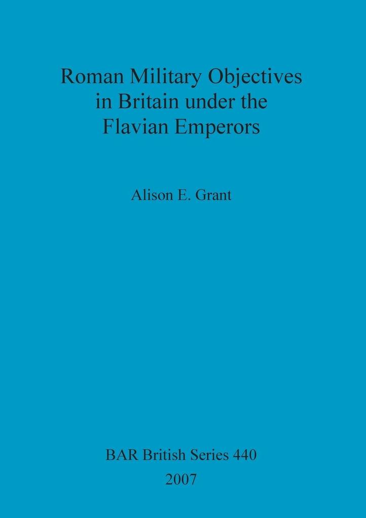 Roman Military Objectives in Britain under the Flavian Emperors