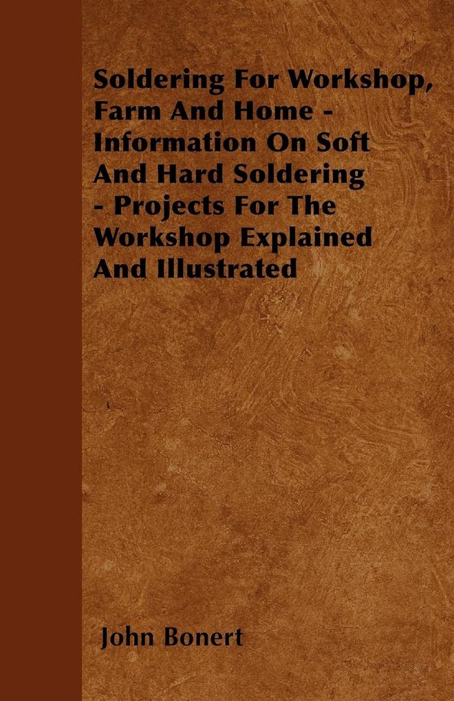 Soldering For Workshop Farm And Home - Information On Soft And Hard Soldering - Projects For The Workshop Explained And Illustrated