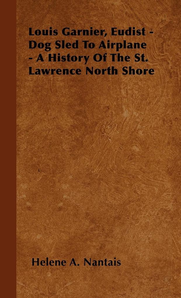 Louis Garnier Eudist - Dog Sled To Airplane - A History Of The St. Lawrence North Shore - Helene A. Nantais