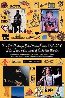 Paul McCartney‘s Solo Music Career 1970-2010 Life Love and a Sense of Child-Like Wonder an In-Depth Examination of the Best (and Worst) Songs from