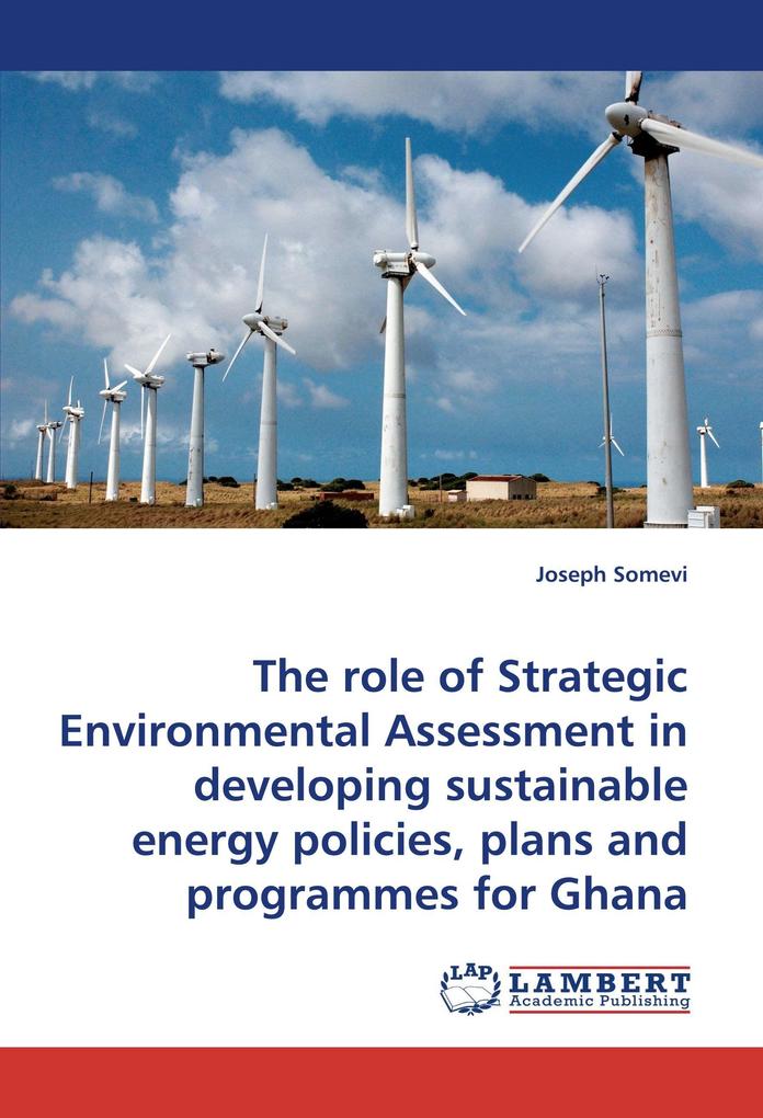 The role of Strategic Environmental Assessment in developing sustainable energy policies plans and programmes for Ghana