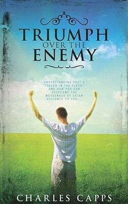 Triumph Over the Enemy: Understanding Paul‘s Thorn in the Flesh and How You Can Overcome the Messenger of Satan Assigned to You