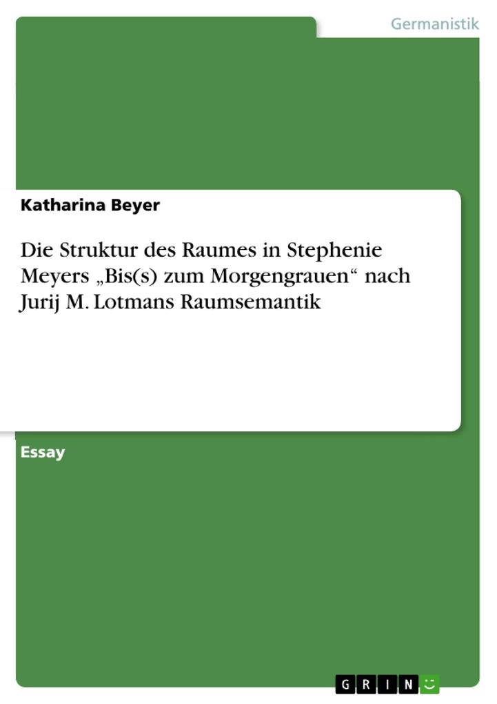 Die Struktur des Raumes in Stephenie Meyers 'Bis(s) zum Morgengrauen' nach Jurij M. Lotmans Raumsemantik - Katharina Beyer