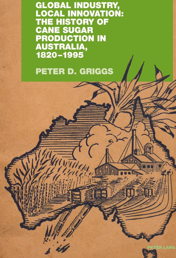 Global Industry Local Innovation: The History of Cane Sugar Production in Australia 1820-1995