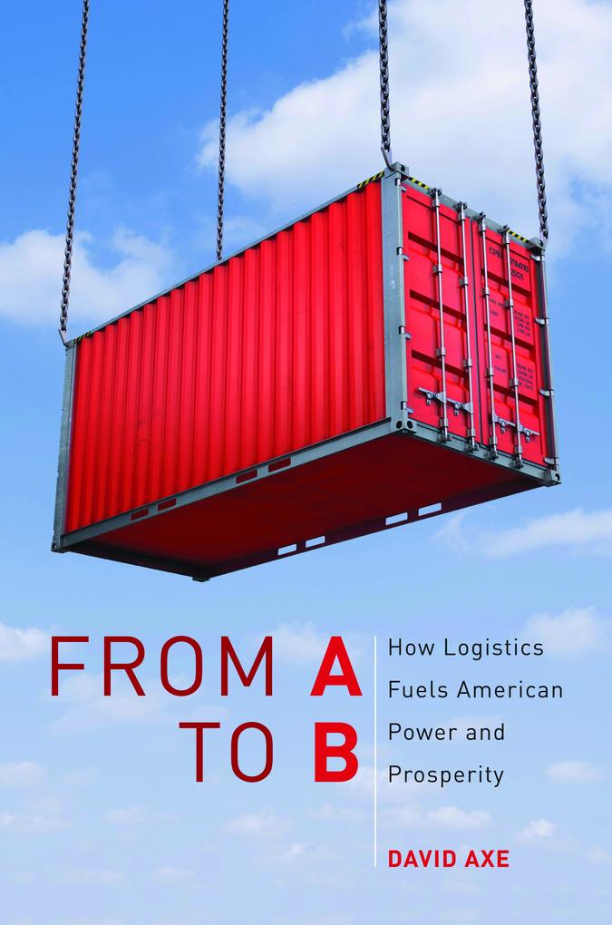 From A to B: How Logistics Fuels American Power and Prosperity - David Axe