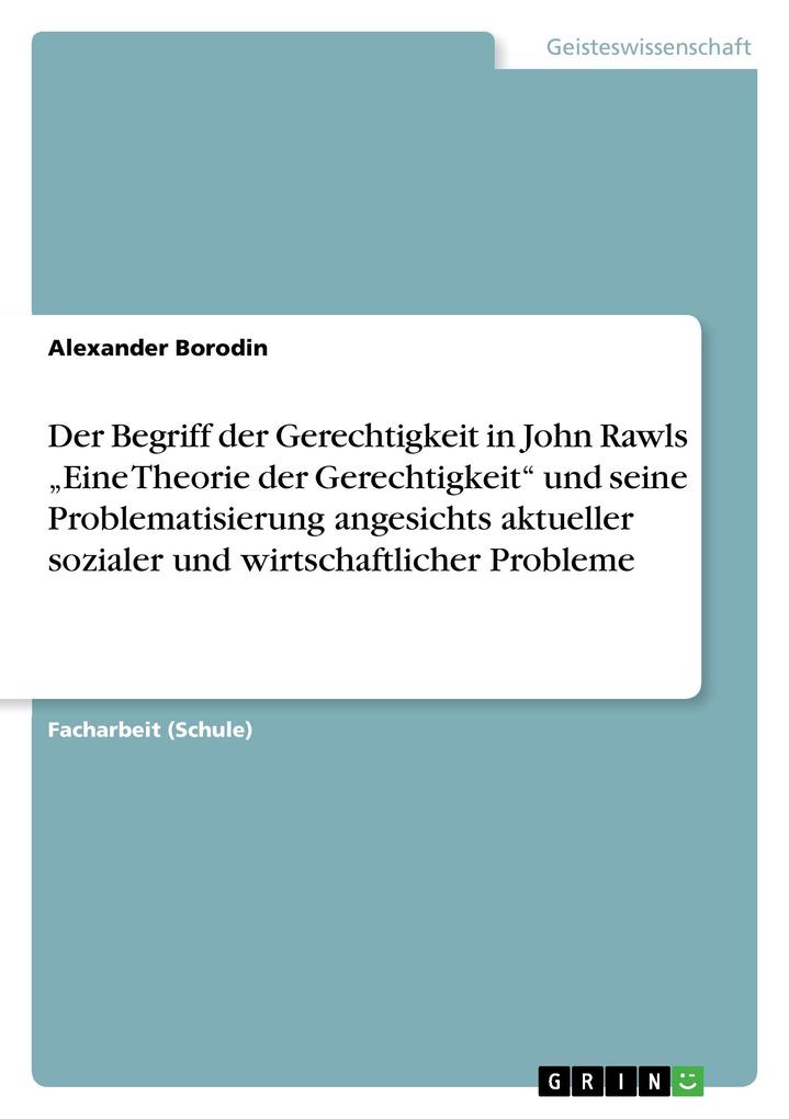 Der Begriff der Gerechtigkeit in John Rawls 'Eine Theorie der Gerechtigkeit' und seine Problematisierung angesichts aktueller sozialer und wirtschaftlicher Probleme - Alexander Borodin