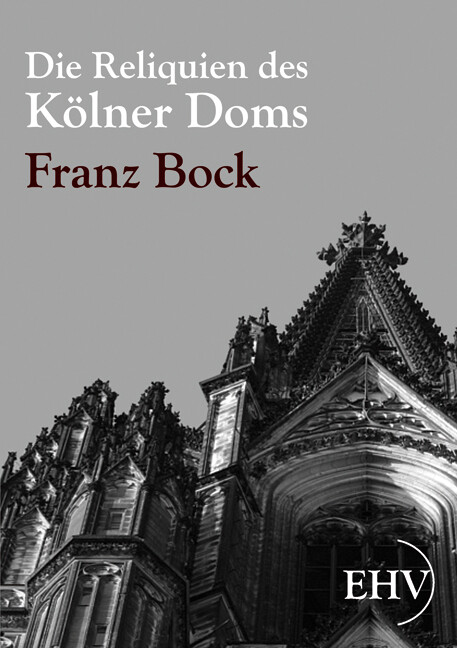 Die Reliquien des Kölner Doms - Franz Bock