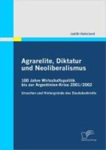 Agrarelite Diktatur und Neoliberalismus: 100 Jahre Wirtschaftspolitik bis zur Argentinien-Krise 2001/2002