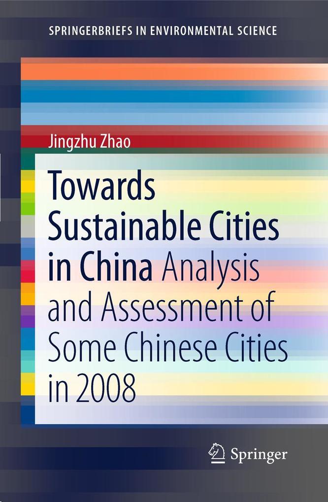 Towards Sustainable Cities in China: Analysis and Assessment of Some Chinese Cities in 2008 - Jingzhu Zhao/ Jinghzu Zhao