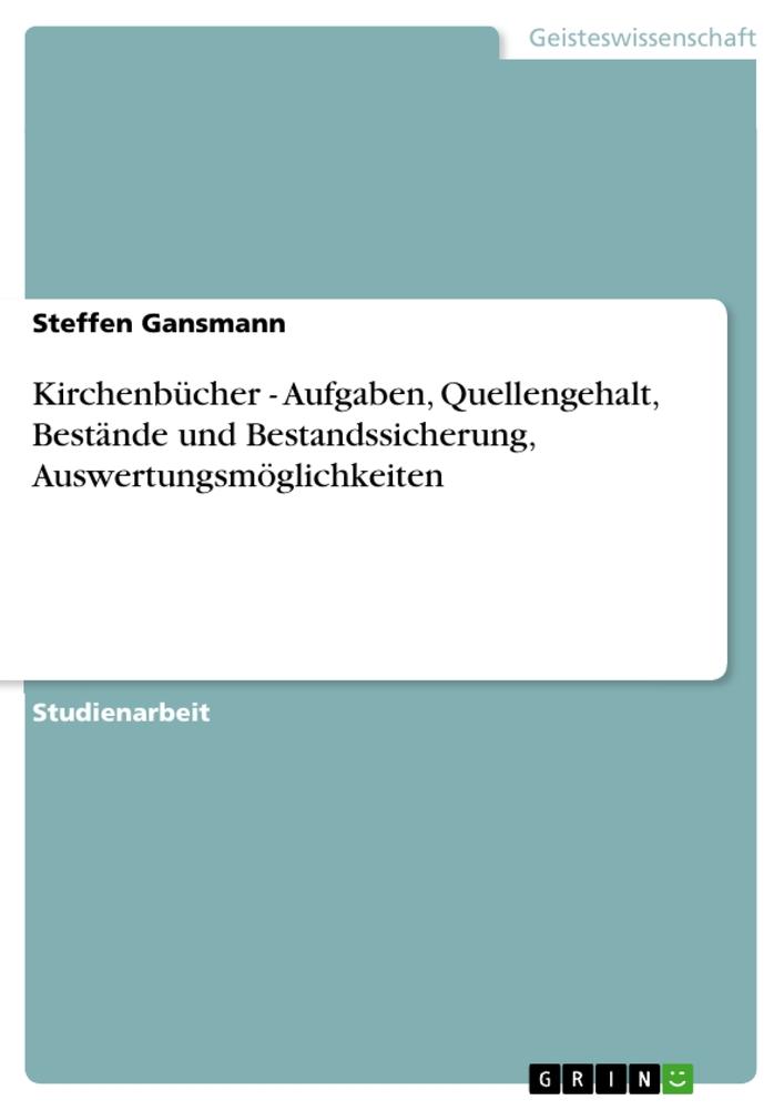 Kirchenbücher - Aufgaben Quellengehalt Bestände und Bestandssicherung Auswertungsmöglichkeiten - Steffen Gansmann