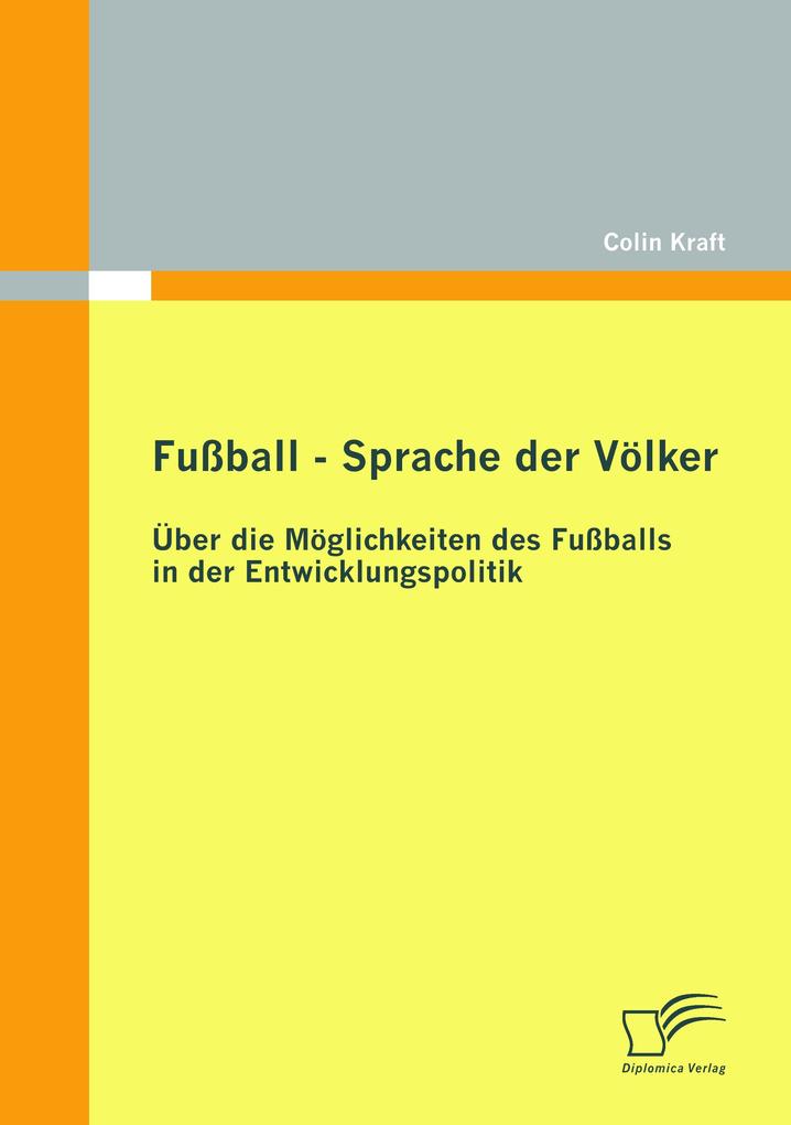 Fußball - Sprache der Völker: Über die Möglichkeiten des Fußballs in der Entwicklungspolitik