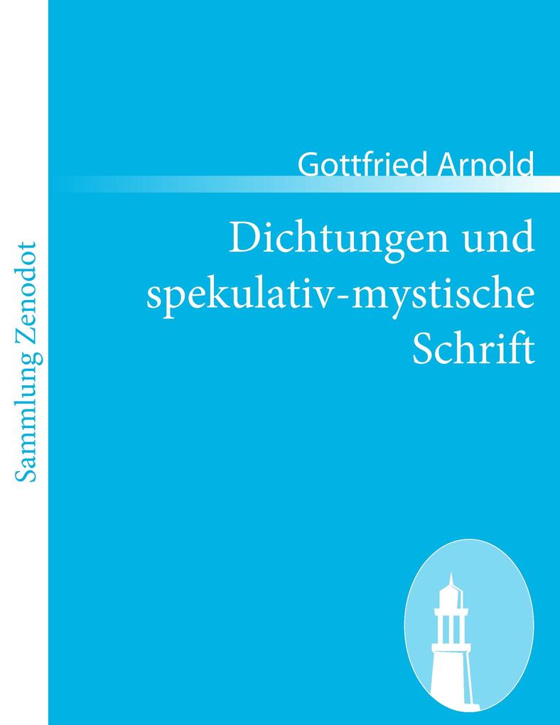 Dichtungen und spekulativ-mystische Schrift - Gottfried Arnold