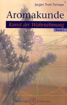 Aromakunde Kunst der Wahrnehmung. Bd.1 - Jürgen Trott-Tschepe