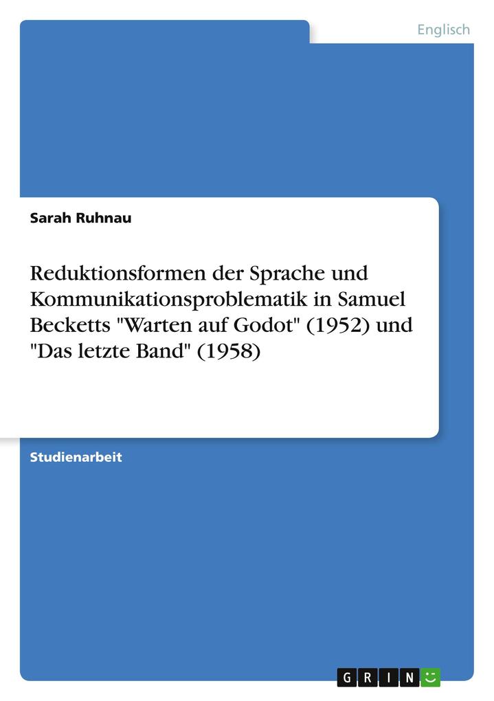 Reduktionsformen der Sprache und Kommunikationsproblematik in Samuel Becketts Warten auf Godot (1952) und Das letzte Band (1958) - Sarah Ruhnau