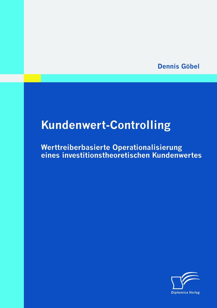 Kundenwert-Controlling: Werttreiberbasierte Operationalisierung eines investitionstheoretischen Kundenwertes