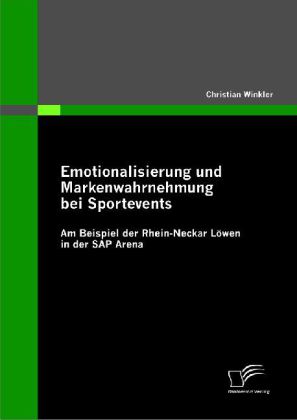 Emotionalisierung und Markenwahrnehmung bei Sportevents: Am Beispiel der Rhein-Neckar Löwen in der SAP Arena - Christian Winkler