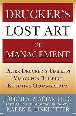 Drucker‘s Lost Art of Management: Peter Drucker‘s Timeless Vision for Building Effective Organizations