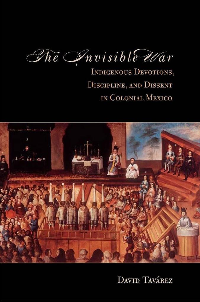 The the Invisible War: Indigenous Devotions Discipline and Dissent in Colonial Mexico - David Tavarez
