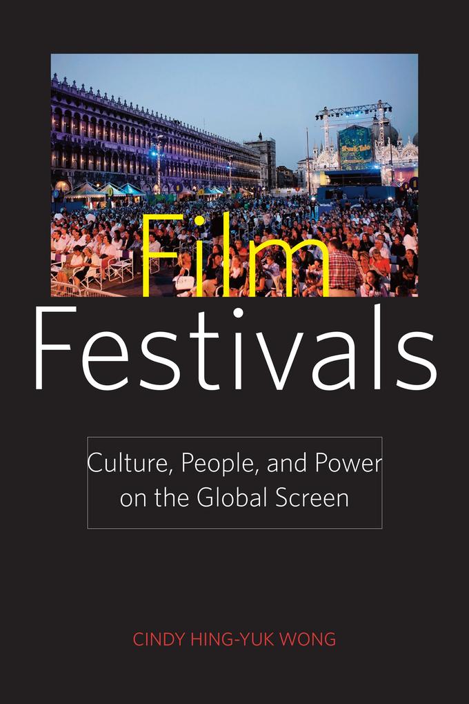 Film Festivals: Culture People and Power on the Global Screen - Cindy Hing-Yuk Wong
