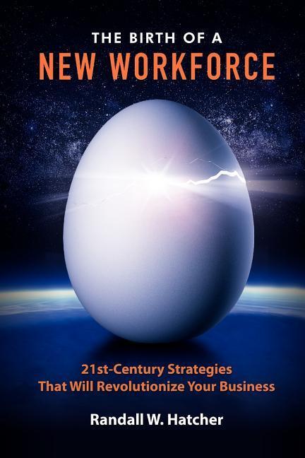 The Birth of a New Workforce: 21st-Century Strategies That Will Revolutionize Your Business