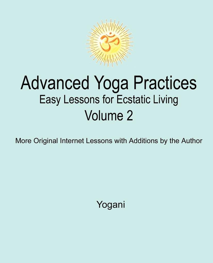 Advanced Yoga Practices - Easy Lessons for Ecstatic Living Volume 2