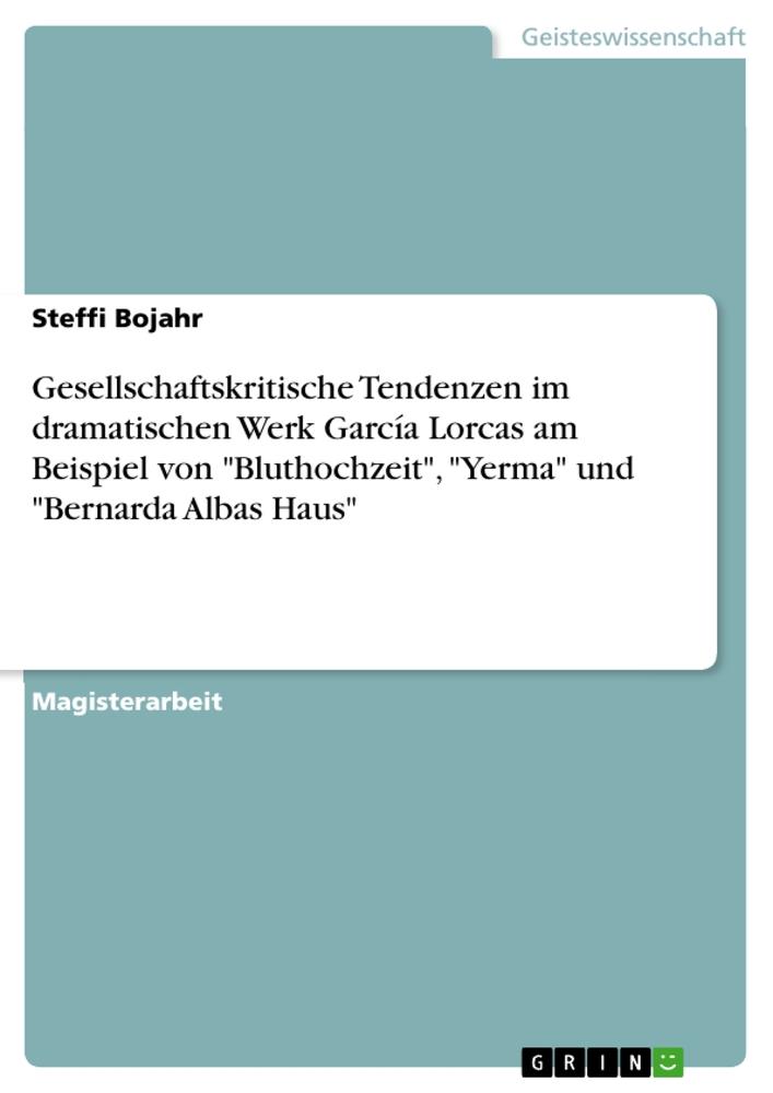 Gesellschaftskritische Tendenzen im dramatischen Werk García Lorcas am Beispiel von Bluthochzeit Yerma und Bernarda Albas Haus - Steffi Bojahr