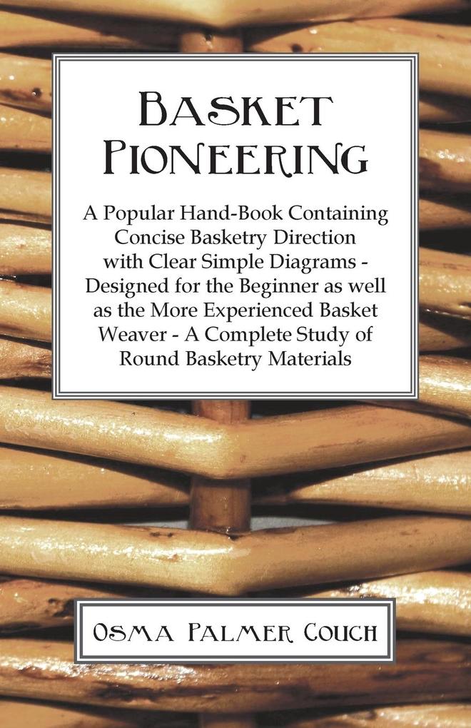 Basket Pioneering - A Popular Hand-Book Containing Concise Basketry Direction With Clear Simple Diagrams - ed For The Beinner As Well As The More Experienced Basket Weaver - A Complete Study Of Round Basketry Materials