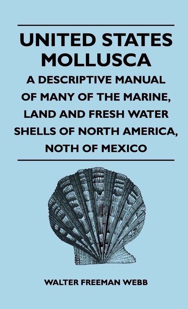 United States Mollusca - A Descriptive Manual Of Many Of The Marine Land And Fresh Water Shells Of North America north Of Mexico